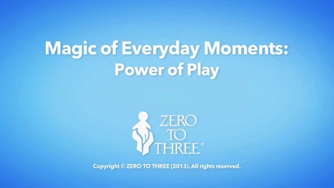 Thumbnail for entry Power of Play - Zero To Three Magic of Everyday Moments