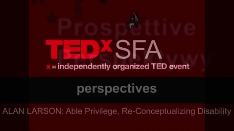 Thumbnail for entry Able Privilege, Re-Conceptualizing Disability Alan Larson at TEDxSFA