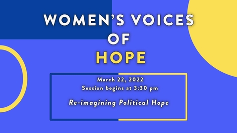 Thumbnail for entry Women's Voices of HOPE / Session #3:   Re-imagining Political Hope / Tuesday, March 22, 2022