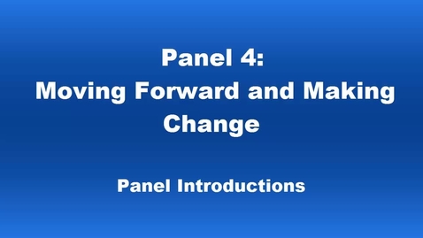 Thumbnail for Panel 4 Moving Forward and Making Change Introductions