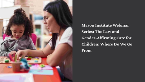 Thumbnail for Mason Institute Webinar Series: The Law and Gender-Affirming Care for Children: Where Do We Go From Here?