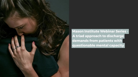 Thumbnail for Mason Institute Webinar Series: A triad approach to discharge demands from patients with questionable mental capacity