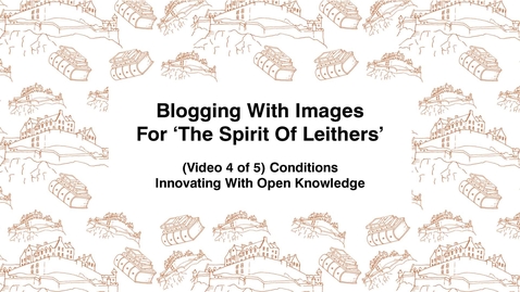 Thumbnail for Blogging With Images For The Spirit of Leithers, (Video 4 of 5) Conditions, Innovating With Open Knowledge