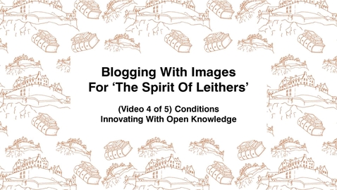 Thumbnail for entry Blogging With Images For The Spirit of Leithers, (Video 4 of 5) Conditions, Innovating With Open Knowledge