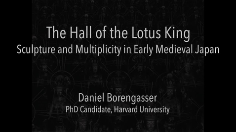 Thumbnail for entry Daniel Borengasser - Hall of the Lotus King: Sculpture and Multiplicity in Early Medieval Japan