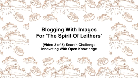 Thumbnail for Blogging With Images For The Spirit of Leithers, (Video 3 of 5) Search Challenge, Innovating With Open Knowledge