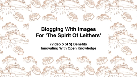 Thumbnail for Blogging With Images For The Spirit of Leithers, (Video 5 of 5) Benefits, Innovating With Open Knowledge