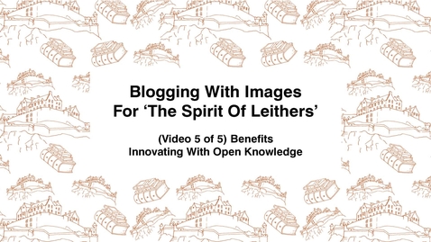 Thumbnail for entry Blogging With Images For The Spirit of Leithers, (Video 5 of 5) Benefits, Innovating With Open Knowledge