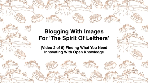 Thumbnail for Blogging With Images For The Spirit of Leithers, (Video 2 of 5) Finding What You Need, Innovating With Open Knowledge