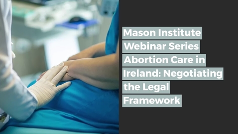 Thumbnail for entry Mason Institute Webinar Series - Abortion Care in Ireland Negotiating the Legal Framework - good