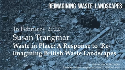 Thumbnail for entry Reimagining Waste Landscapes Seminar Series #2: Susan Trangmar - Waste in an English Landscpae