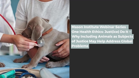 Thumbnail for Mason Institute Webinar Series: One Health Ethics: Just(ice) Do It — Why Including Animals as Subjects of Justice May Help Address Global Problems