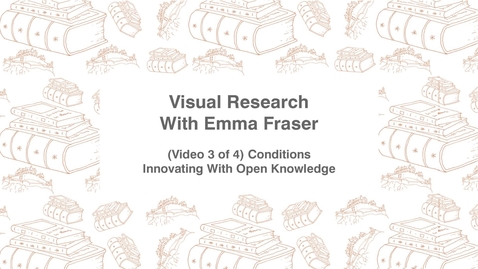 Thumbnail for Visual Research With Emma Fraser, (Video 3 of 4) Conditions, Innovating with Open Knowledge