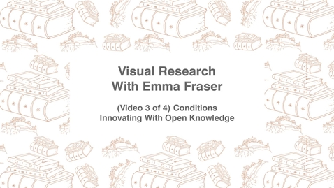 Thumbnail for entry Visual Research With Emma Fraser, (Video 3 of 4) Conditions, Innovating with Open Knowledge