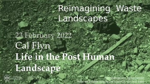 Thumbnail for entry Reimagining Waste Landscapes Seminar Series #3: Cal Flyn - LIFE IN THE POST HUMAN LANDSCAPE