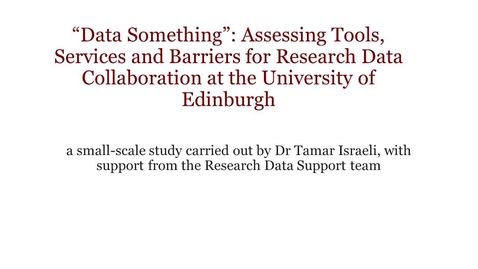 Thumbnail for entry &quot;Data Something&quot;: Assessing Tools, Services and Barriers for Research Data Collaboration at the University of Edinburgh