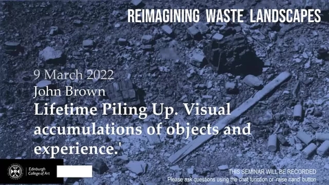 Thumbnail for entry Reimagining Waste Landscapes Seminar Series #5: John Brown - Lifetime Piling Up