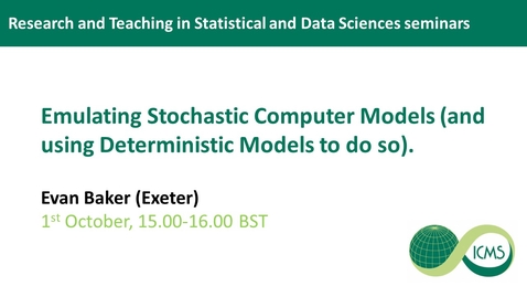 Thumbnail for 1 Oct - Evan Baker (Exeter) - Emulating Stochastic Computer Models (and using Deterministic Models to do so).