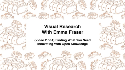 Thumbnail for entry Visual Research With Emma Fraser, (Video 2 of 4) Finding What You Need, Innovating with Open Knowledge