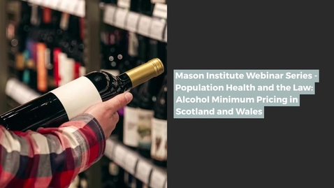 Thumbnail for Mason Institute Webinar Series: Population Health and the Law: Alcohol Minimum Pricing in Scotland and Wales