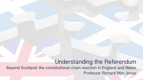 Thumbnail for entry Understanding the Referendum -  Beyond Scotland - The constitutional chain reaction in England and Wales