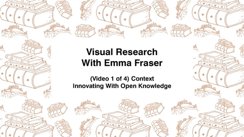 Thumbnail for Visual Research With Emma Fraser, (Video 1 of 4) Context, Innovating with Open Knowledge