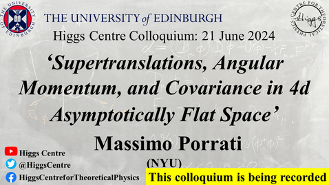 Thumbnail for Higgs Centre Colloquium: Massimo Porrati, 'Supertranslations, Angular Momentum, and Covariance in 4d Asymptotically Flat Space'
