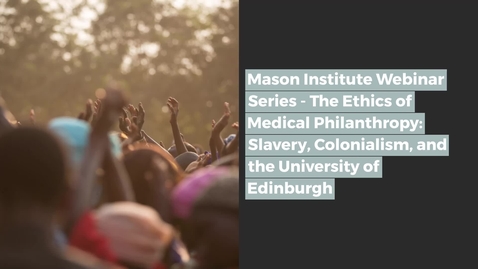Thumbnail for entry Mason Institute Webinar Series - The Ethics of Medical Philanthropy Slavery, Colonialism, and the University of Edinburgh