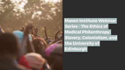 Thumbnail for Mason Institute Webinar Series - The Ethics of Medical Philanthropy Slavery, Colonialism, and the University of Edinburgh