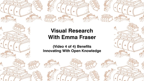 Thumbnail for Visual Research With Emma Fraser, (Video 4 of 4) Benefits, Innovating with Open Knowledge