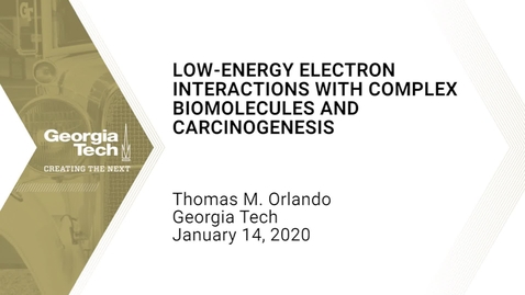 Thumbnail for entry Thomas M. Orlando - Low-energy Electron Interactions with Complex Biomolecules and Carcinogenesis