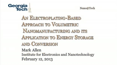 Thumbnail for entry An Electroplating-Based Approach to Volumetric Nanomanufacturing and its Application to Energy Storage and Conversion - Mark Allen