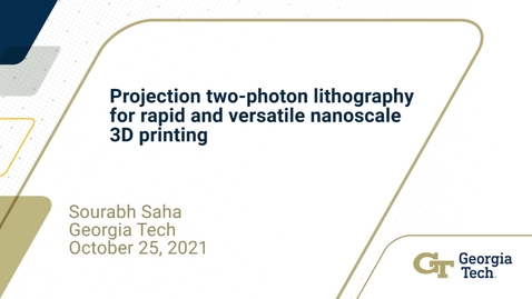 Thumbnail for Sourabh Saha - Projection Two-Photon Lithography for Rapid and Versatile Nanoscale 3D Printing