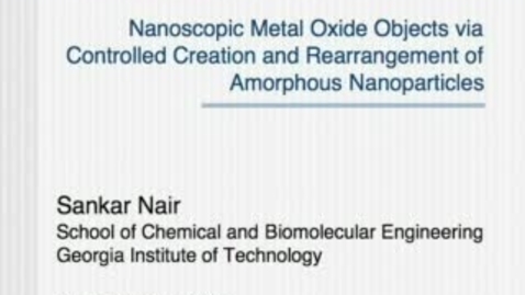 Thumbnail for entry Nanoscopic Metal Oxide Objects via Controlled Creation and Rearrangement of Amorphous Nanoparticles - Sankar Nair