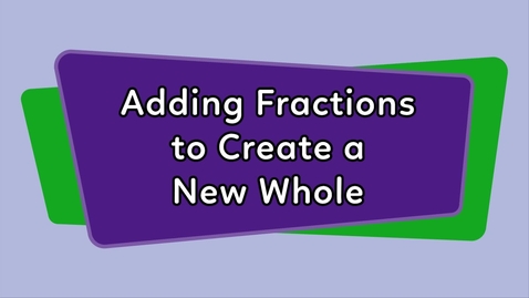 Thumbnail for Adding Fractions to Create a New Whole