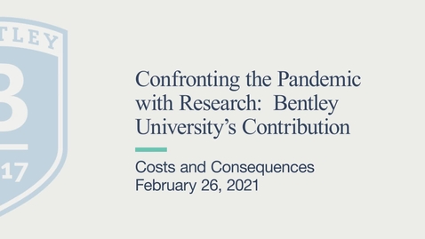 Thumbnail for entry Costs and Consequences - Confronting the Pandemic with Research: Bentley University’s Contribution - February 26, 2021