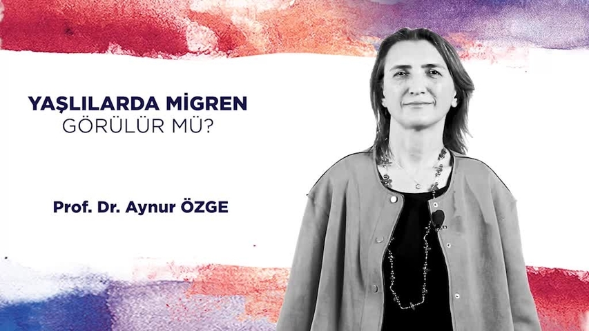 PROF. DR. AYNUR ÖZGE - YAŞLILARDA MİGREN GÖRÜLÜR MÜ