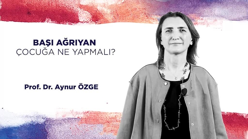 PROF. DR. AYNUR ÖZGE - BAŞI AĞRIYAN  ÇOCUĞA NE YAPMALI