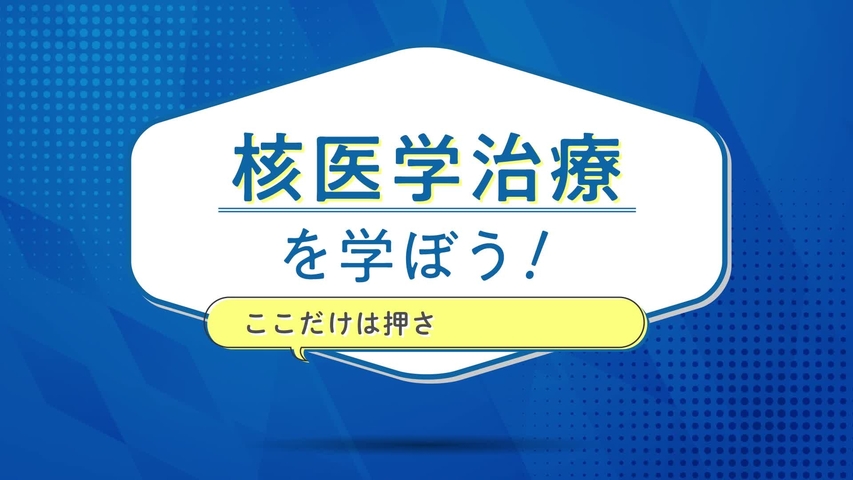 核医学治療の看護をやってみよう！ここだけは押さえたい知識編