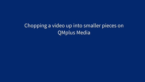 Thumbnail for Chopping a long video into smaller pieces on QMplus Media