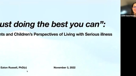 Thumbnail for &quot;Just doing the best you can&quot;: Parents and Children's Perspectives of Living with Serious Illness | Dr. Ceilidh Eaton Russell | November 3, 2022