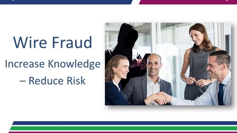 Thumbnail for entry Wire Fraud: Increased Knowledge – Reduced Risk 09.13.18