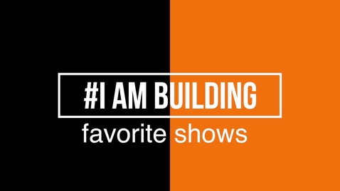 Thumbnail for #IAmBuilding Favorite Shows