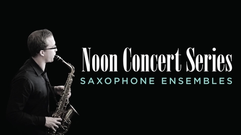 Thumbnail for entry Noon Concert Series: Saxophone Ensembles