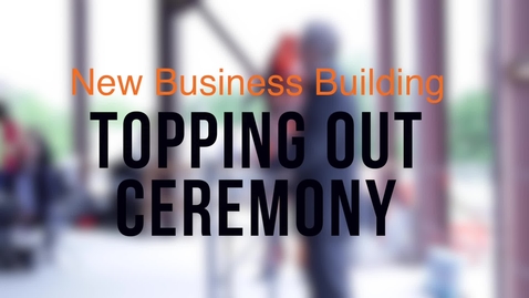 Thumbnail for entry New Business Building Topping Out Ceremony