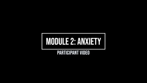 Thumbnail for entry Module 2: Anxiety - Participant Video