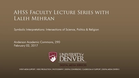 Thumbnail for AHSS Faculty Lecture Series- Symbolic Interpretations- Intersections of Science, Politics &amp; Religion - Laleh Mehran