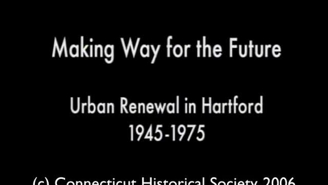 Thumbnail for entry Making Way for the Future: Urban Renewal in Hartford, 1945-­75