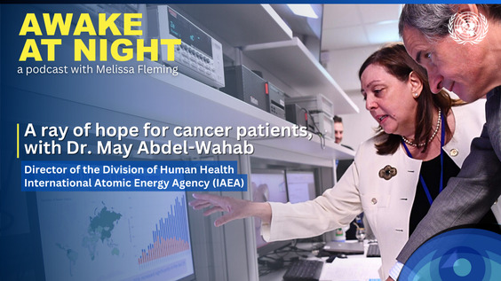 Dr. May Abdel-Wahab (IAEA Director of the Division of Human Health) on Awake at Night podcast with Melissa Fleming (Under-Secretary-General for Global Communications)