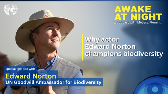 Edward Norton (UN Goodwill Ambassador for Biodiversity) on Awake at Night podcast with Melissa Fleming (Under-Secretary-General for Global Communications)